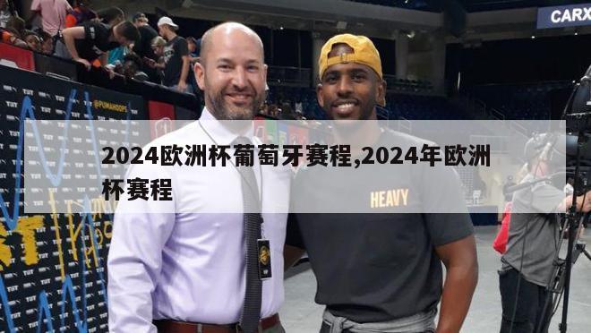 2024欧洲杯葡萄牙赛程,2024年欧洲杯赛程