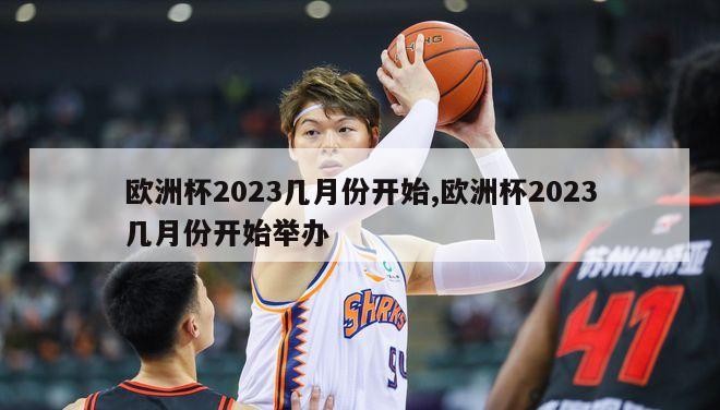 欧洲杯2023几月份开始,欧洲杯2023几月份开始举办