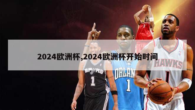 2024欧洲杯,2024欧洲杯开始时间