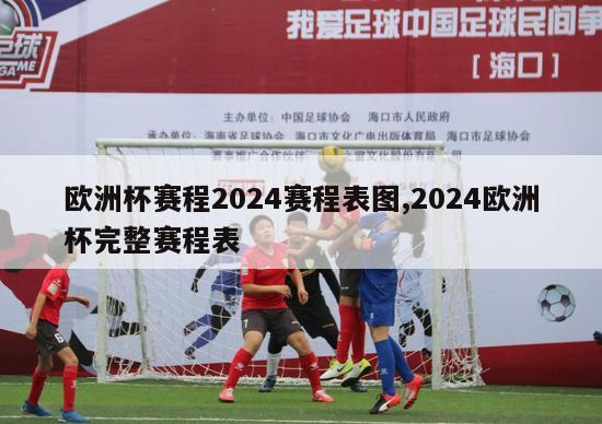 欧洲杯赛程2024赛程表图,2024欧洲杯完整赛程表