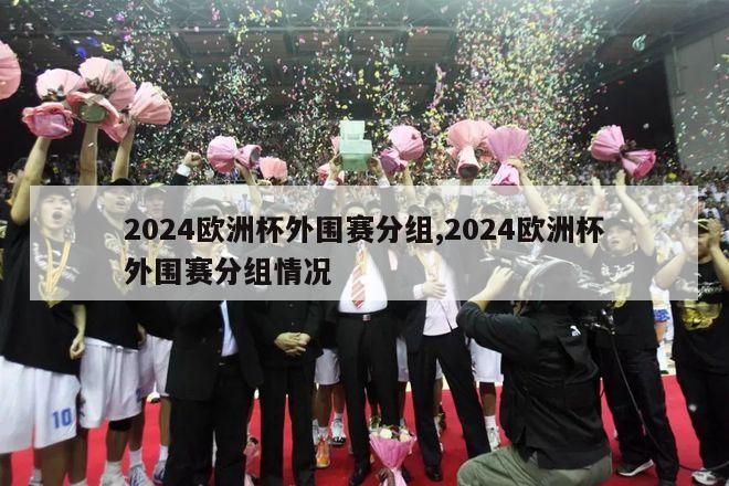 2024欧洲杯外围赛分组,2024欧洲杯外围赛分组情况