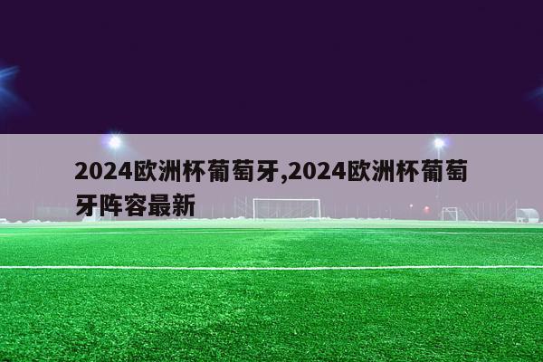 2024欧洲杯葡萄牙,2024欧洲杯葡萄牙阵容最新