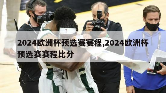 2024欧洲杯预选赛赛程,2024欧洲杯预选赛赛程比分