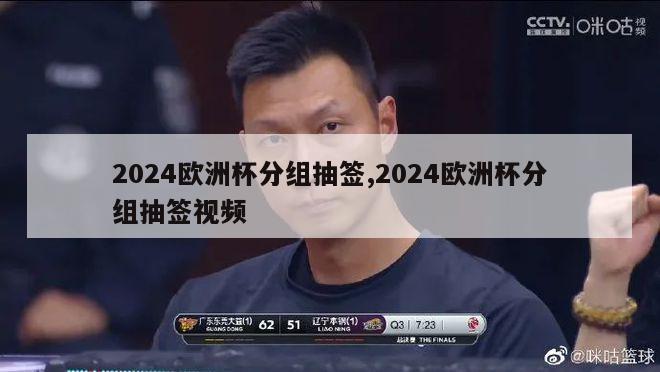 2024欧洲杯分组抽签,2024欧洲杯分组抽签视频