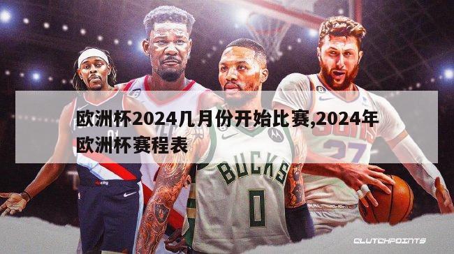 欧洲杯2024几月份开始比赛,2024年欧洲杯赛程表