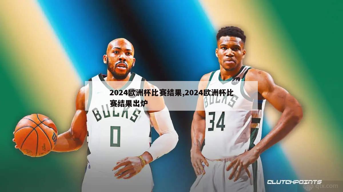 2024欧洲杯比赛结果,2024欧洲杯比赛结果出炉