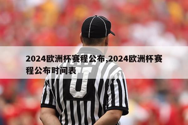 2024欧洲杯赛程公布,2024欧洲杯赛程公布时间表