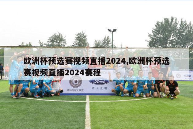 欧洲杯预选赛视频直播2024,欧洲杯预选赛视频直播2024赛程