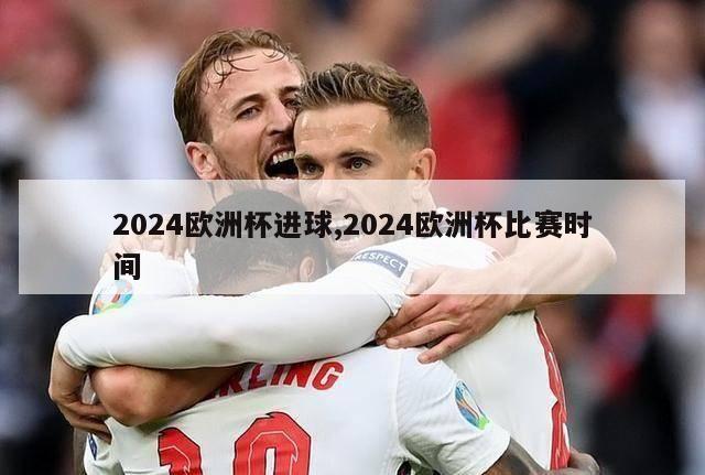 2024欧洲杯进球,2024欧洲杯比赛时间