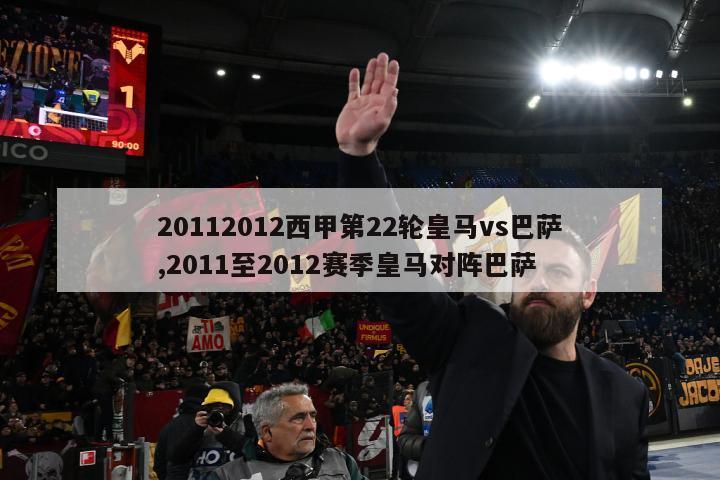 20112012西甲第22轮皇马vs巴萨,2011至2012赛季皇马对阵巴萨