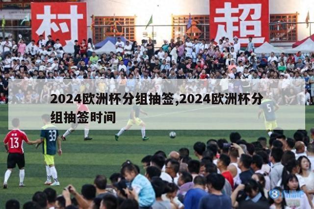 2024欧洲杯分组抽签,2024欧洲杯分组抽签时间