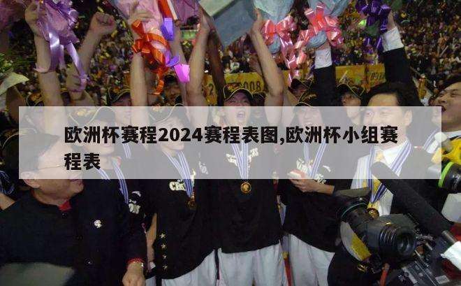 欧洲杯赛程2024赛程表图,欧洲杯小组赛程表