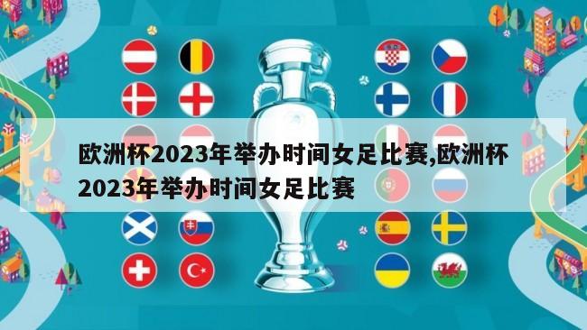 欧洲杯2023年举办时间女足比赛,欧洲杯2023年举办时间女足比赛