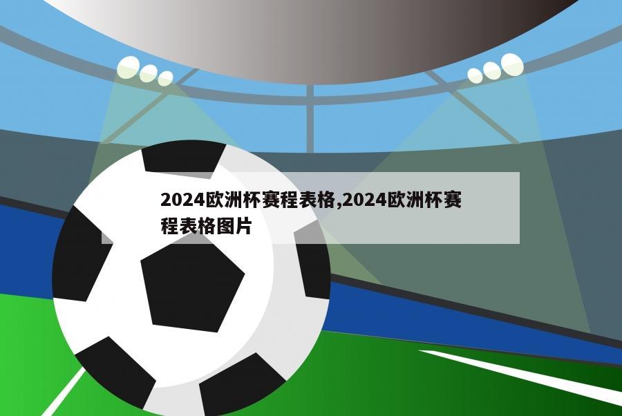 2024欧洲杯赛程表格,2024欧洲杯赛程表格图片