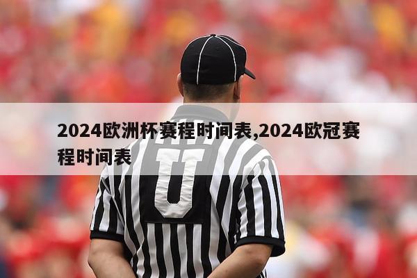 2024欧洲杯赛程时间表,2024欧冠赛程时间表