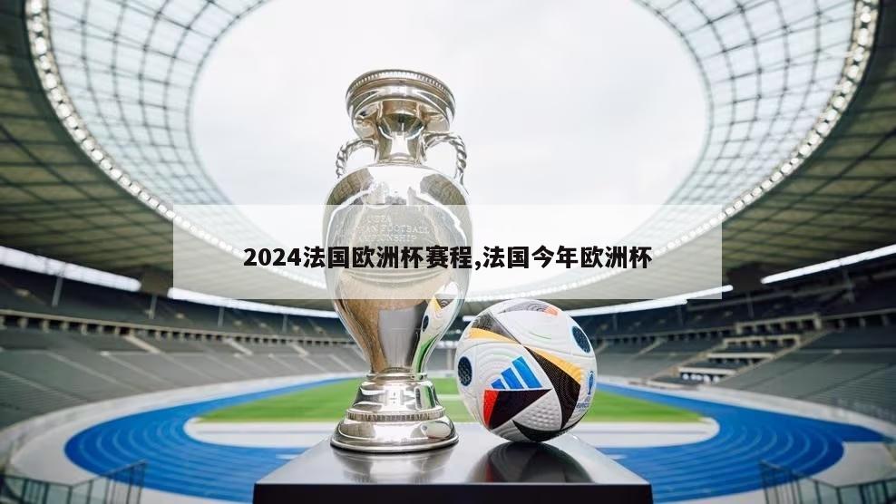 2024法国欧洲杯赛程,法国今年欧洲杯