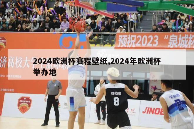 2024欧洲杯赛程壁纸,2024年欧洲杯举办地