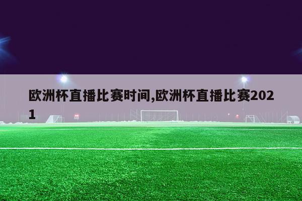 欧洲杯直播比赛时间,欧洲杯直播比赛2021