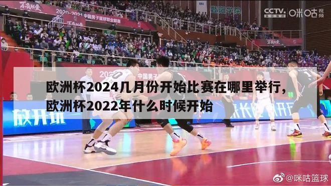 欧洲杯2024几月份开始比赛在哪里举行,欧洲杯2022年什么时候开始