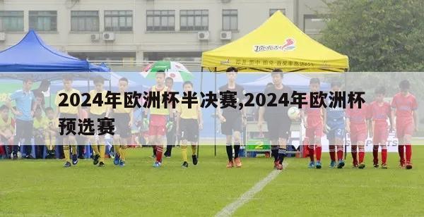 2024年欧洲杯半决赛,2024年欧洲杯预选赛