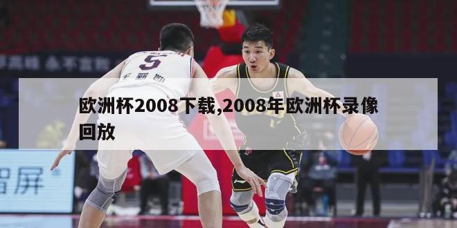 欧洲杯2008下载,2008年欧洲杯录像回放