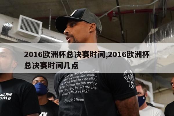 2016欧洲杯总决赛时间,2016欧洲杯总决赛时间几点