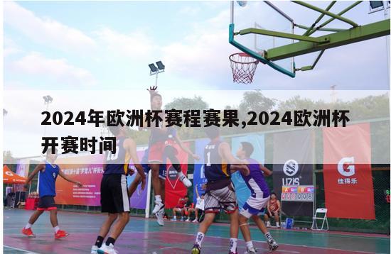 2024年欧洲杯赛程赛果,2024欧洲杯开赛时间