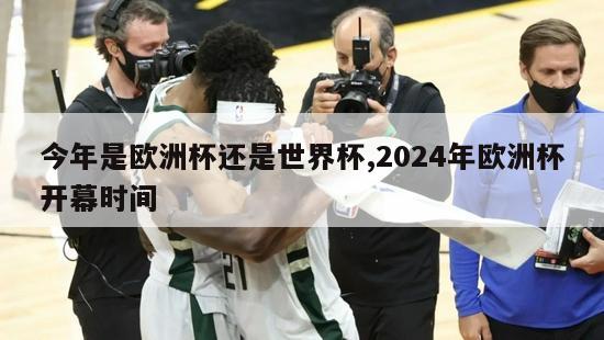 今年是欧洲杯还是世界杯,2024年欧洲杯开幕时间