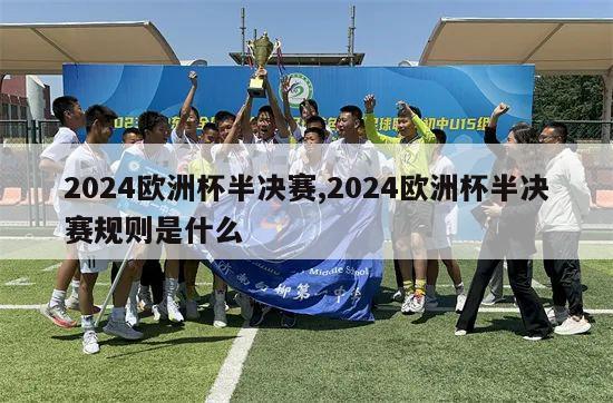 2024欧洲杯半决赛,2024欧洲杯半决赛规则是什么