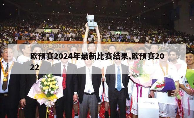 欧预赛2024年最新比赛结果,欧预赛2022