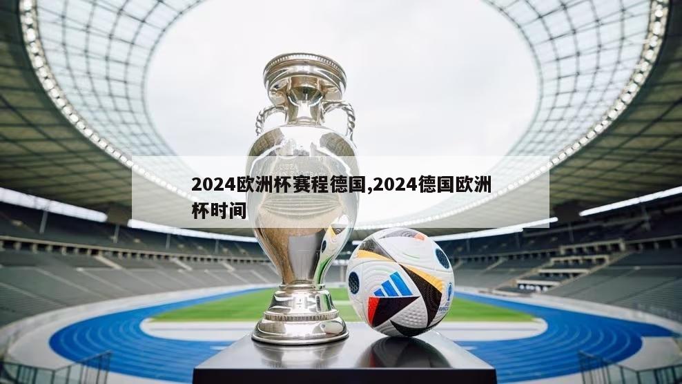 2024欧洲杯赛程德国,2024德国欧洲杯时间