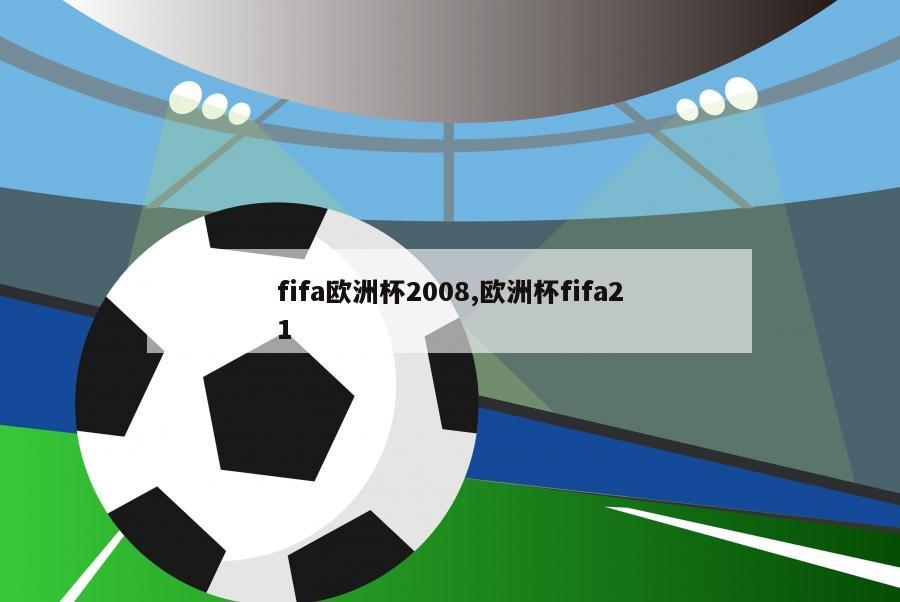 fifa欧洲杯2008,欧洲杯fifa21