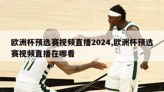 欧洲杯预选赛视频直播2024,欧洲杯预选赛视频直播在哪看