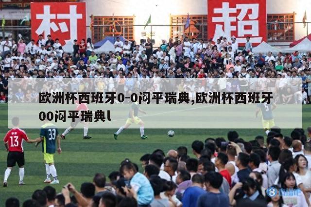 欧洲杯西班牙0-0闷平瑞典,欧洲杯西班牙00闷平瑞典l