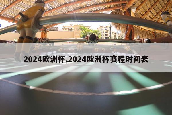 2024欧洲杯,2024欧洲杯赛程时间表