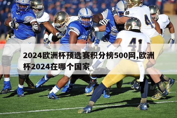 2024欧洲杯预选赛积分榜500网,欧洲杯2024在哪个国家