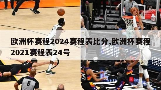 欧洲杯赛程2024赛程表比分,欧洲杯赛程2021赛程表24号