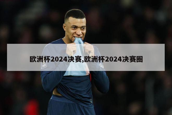 欧洲杯2024决赛,欧洲杯2024决赛圈