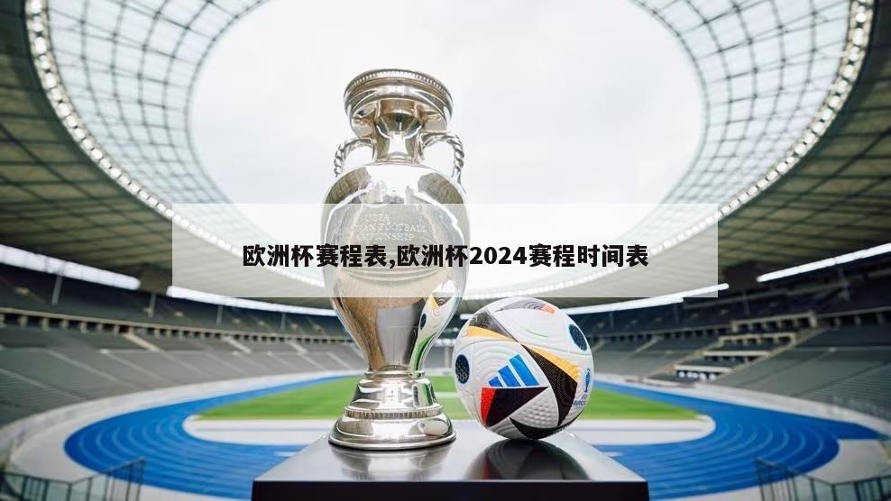 欧洲杯赛程表,欧洲杯2024赛程时间表