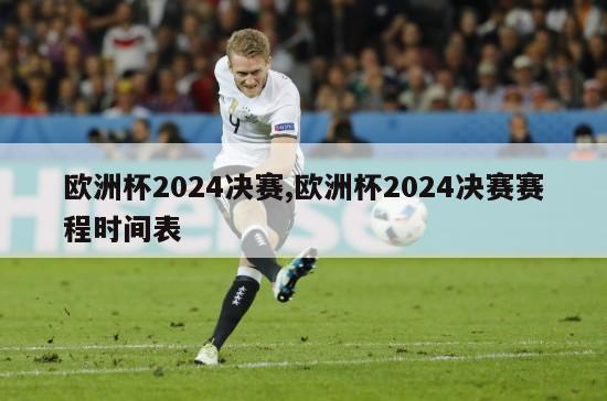 欧洲杯2024决赛,欧洲杯2024决赛赛程时间表