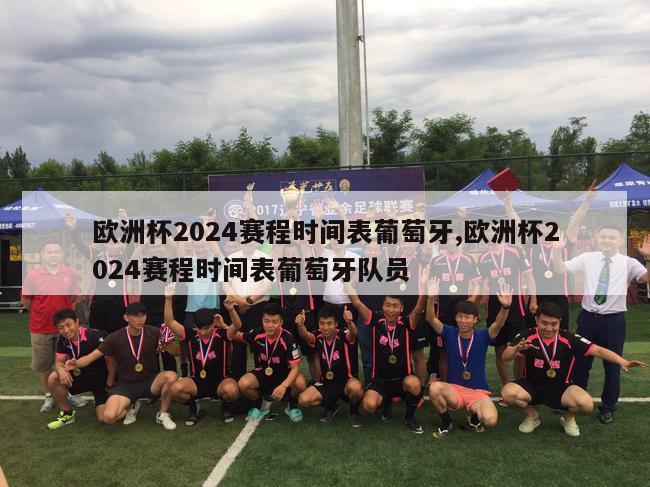 欧洲杯2024赛程时间表葡萄牙,欧洲杯2024赛程时间表葡萄牙队员