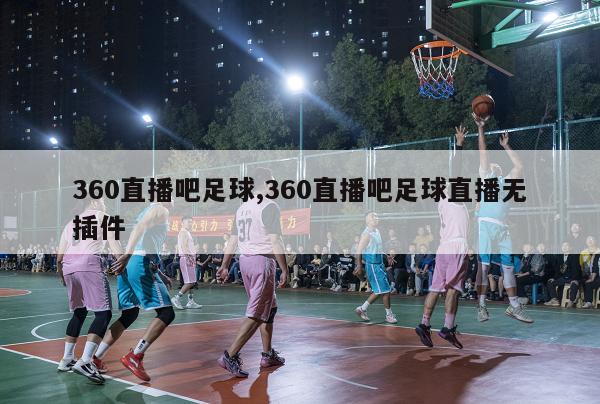 360直播吧足球,360直播吧足球直播无插件