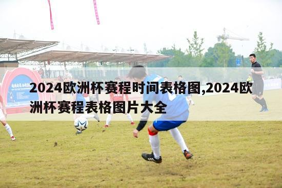 2024欧洲杯赛程时间表格图,2024欧洲杯赛程表格图片大全