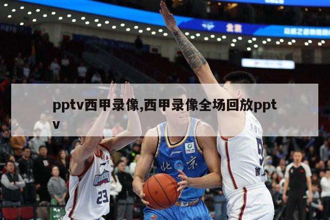 pptv西甲录像,西甲录像全场回放pptv