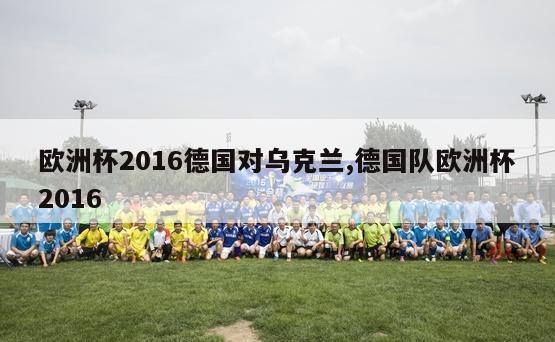 欧洲杯2016德国对乌克兰,德国队欧洲杯2016