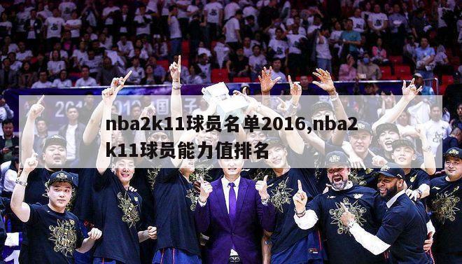 nba2k11球员名单2016,nba2k11球员能力值排名