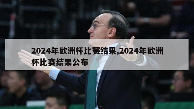 2024年欧洲杯比赛结果,2024年欧洲杯比赛结果公布