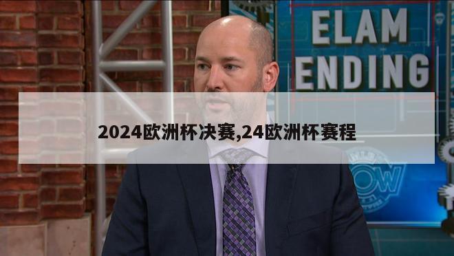 2024欧洲杯决赛,24欧洲杯赛程