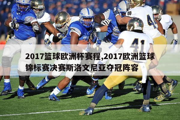 2017篮球欧洲杯赛程,2017欧洲篮球锦标赛决赛斯洛文尼亚夺冠阵容