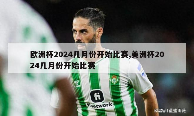 欧洲杯2024几月份开始比赛,美洲杯2024几月份开始比赛